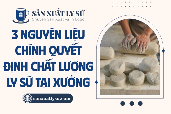 Nguyên liệu chính quyết định chất lượng ly sứ tại xưởng
