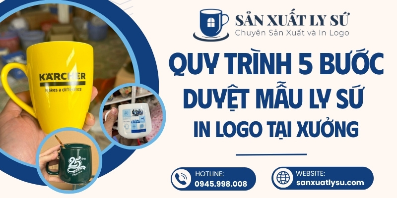 Quy trình 5 bước duyệt mẫu ly sứ in logo tại xưởng sản xuất
