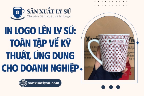 Toàn tập về In logo lên ly sứ và ứng dụng cho doanh nghiệp