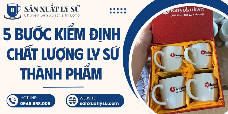 5 Bước kiểm định chất lượng ly sứ thành phẩm tại xưởng