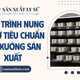 Quy trình nung ly sứ tiêu chuẩn tại xưởng sản xuất