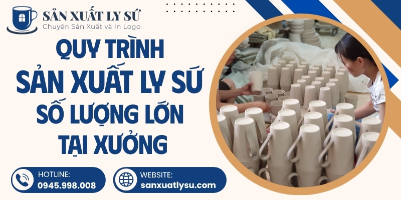 Quy trình sản xuất ly sứ số lượng lớn tại xưởng